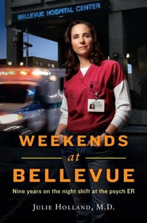 Weekends at Bellevue: Nine Years on the Night Shift at the Psych E.R. by Julie Holland