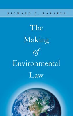 The Making of Environmental Law by Richard J. Lazarus