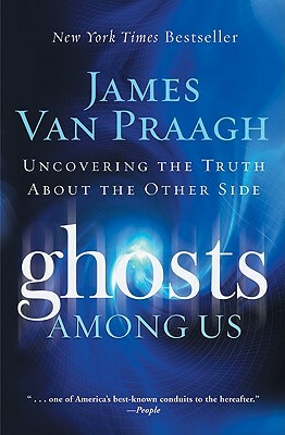 Ghosts Among Us: Uncovering the Truth about the Other Side by James Van Praagh