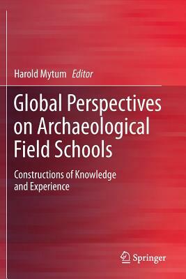 Global Perspectives on Archaeological Field Schools: Constructions of Knowledge and Experience by 