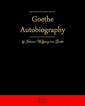 Autobiography By Johann Wolfgang Von Goethe: Autobiography Truth And Fiction Relating To My Life by Johann Wolfgang von Goethe
