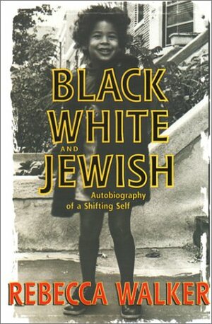 Black, White, and Jewish: Autobiography of a Shifting Self by Rebecca Walker