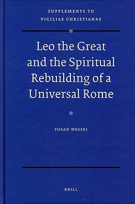 Leo the Great and the Spiritual Rebuilding of a Universal Rome by Susan Wessel