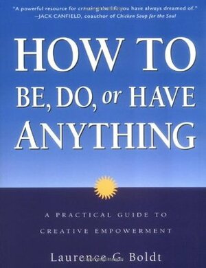 How to Be, Do, or Have Anything: A Practical Guide to Creative Empowerment by Laurence G. Boldt