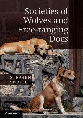 Societies of Wolves and Free-Ranging Dogs by Stephen Spotte