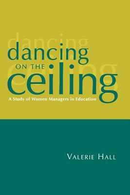 Dancing on the Ceiling: A Study of Women Managers in Education by Valerie Hall