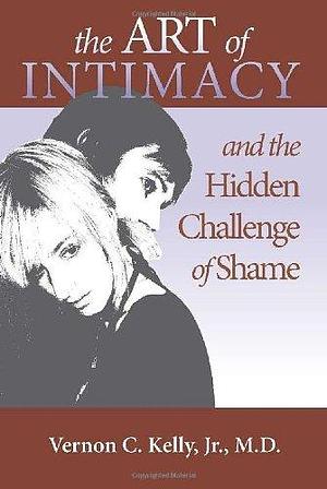 The Art of Intimacy and the Hidden Challenge of Shame by Vernon C. Kelly