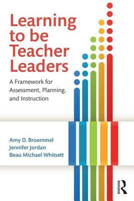 Learning to Be Teacher Leaders: A Framework for Assessment, Planning, and Instruction by Jennifer Jordan, Beau Michael Whitsett, Amy D. Broemmel