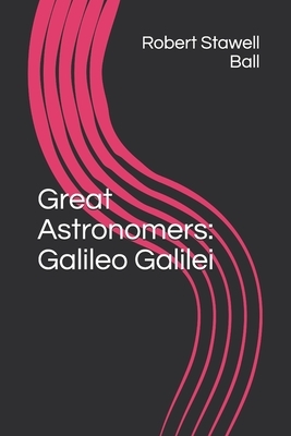 Great Astronomers: Galileo Galilei by Robert Stawell Ball