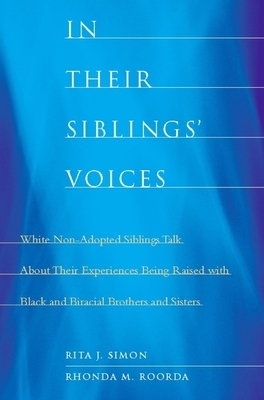 In Their Siblings' Voices: White Non-Adopted Siblings Talk about Their Experiences Being Raised with Black and Biracial Brothers and Sisters by Rita J. Simon, Rhonda Roorda