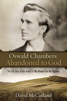 Oswald Chambers, Abandoned to God: The Life Story of the Author of My Utmost for His Highest by Oswald Chambers, David McCasland