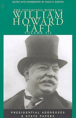 The Collected Works of William Howard Taft, Volume III: Presendential Addresses and State Papers by William Howard Taft