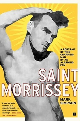 Saint Morrissey: A Portrait of This Charming Man by an Alarming Fan by Mark Simpson