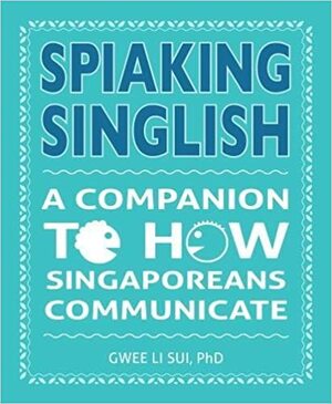 Spiaking Singlish: A Companion to How Singaporeans Communicate by Gwee Li Sui