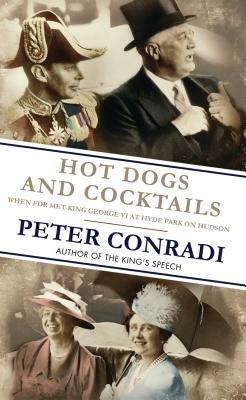 Hot Dogs and Cocktails: When FDR Met King George VI at Hyde Park on Hudson by Peter Conradi