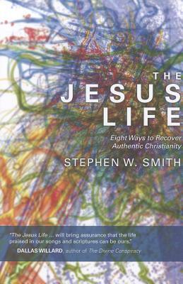 The Jesus Life: Eight Ways to Recover Authentic Christianity by Stephen W. Smith