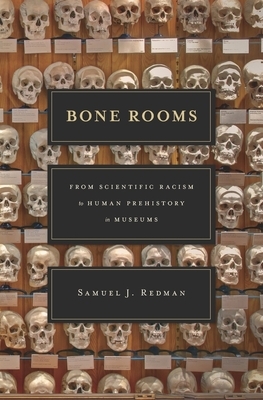 Bone Rooms: From Scientific Racism to Human Prehistory in Museums by Samuel J. Redman