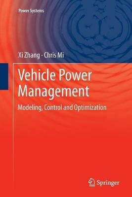 Vehicle Power Management: Modeling, Control and Optimization by XI Zhang, Chris Mi