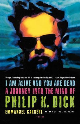 I Am Alive and You Are Dead: A Journey Into the Mind of Philip K. Dick by Emmanuel Carrère