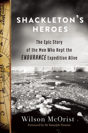Shackleton's Heroes: The Epic Story of the Men Who Kept the Endurance Expedition Alive by Wilson McOrist, Ranulph Fiennes