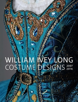 William Ivey Long: Costume Designs, 2007-2016 by Peter Marks, Rebecca Elliot