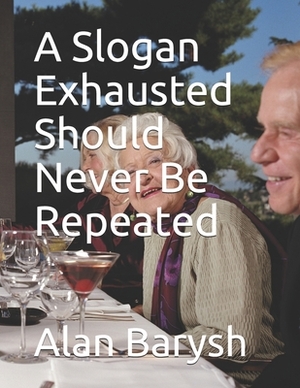 A Slogan Exhausted Should Never Be Repeated by Alan Barysh