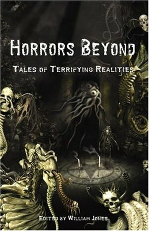 Horrors Beyond: Tales of Terrifying Realities by Doug Goodman, Lee Clark Zumpe, Ann K. Schwader, Tony Campbell, William Jones, Mike Minnis, Ron Shiflet, C.J. Henderson, Peter Judith Campbell, Gerard Houarner, William Mitchell, James S. Dorr, Cody Goodfellow, Richard A. Lupoff, Richard Gavin, Tim Curran, Dave Campbell, John Sunseri, Brian M. Sammons