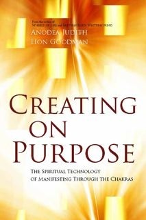 Creating On Purpose: The Spiritual Technology of Manifesting Through the Chakras by Anodea Judith, Lion Goodman