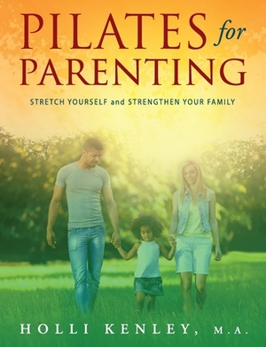 Pilates For Parenting: Stretch Yourself and Strengthen Your Family by Holli Kenley