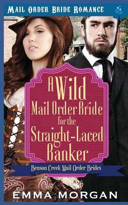 A Wild Mail Order Bride for the Straight-Laced Banker by Emma Morgan