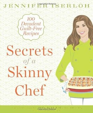 Secrets of a Skinny Chef: 100 Decadent, Guilt-Free Recipes by Joy Bauer, Jennifer Iserloh