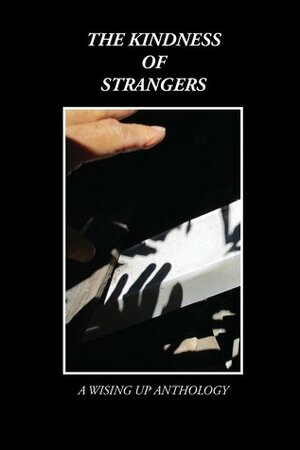 The Kindness of Strangers by John Timm, Rebecca Taksel, M.K. Punky, Patti See, Charles D. Brockett, Dorothy Oliver Pirovano, Rick Krizman, Marianne Peel, Wilderness Sarchild, Steve Koppman, Anusha V.R., Robert J. Kus, Jessica Naab, George J. Searles, Jennifer Schomburg Kanke, Jennifer Thornburg, Laurie Klein, Johnny Townsend, Norman Klein, Pegi Deitz Shea, Karen Skolfield, Joel Wachman, Heather Tosteson, Darcy Smith, Jana Zvibleman, Murali Kamma, Gina Valdés, Jason A. Ney, Ken Staley, Linda Maxwell, John King