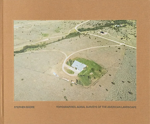 Topographies: Aerial Surveys of the American Landscape by Stephen Shore, Richard B. Woodward, Noah Chasin