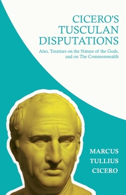 Cicero's Tusculan Disputations; Also, Treatises on the Nature of the Gods, and on The Commonwealth: With an Essay from Cicero By Rev. W. Lucas Collins by Marcus Tullius Cicero