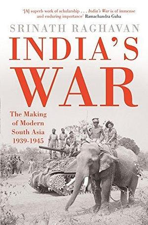 India'S War: The Making Of Modern South Asia 1939-1945 Hardcover Jan 01, 2014 Srinath Raghavan by Srinath Raghavan, Srinath Raghavan