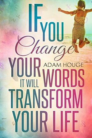 If You Change Your Words It Will Transform Your Life by Adam Houge