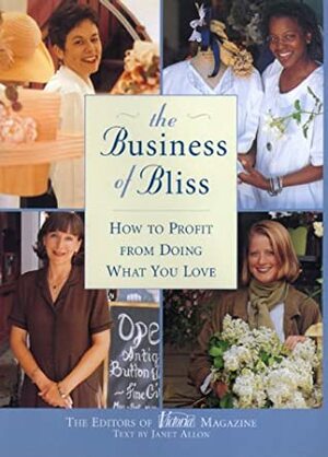 The Business of Bliss: How To Profit From Doing What You Love by Victoria Magazine, Janet Allon