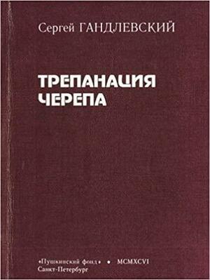 Трепанация черепа: история болезни by Сергей Маркович Гандлевский