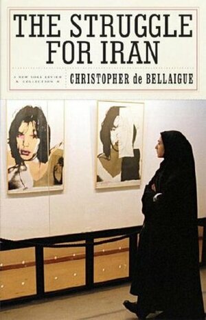 The Struggle for Iran by Christopher de Bellaigue