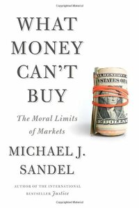 What Money Can't Buy: The Moral Limits of Markets by Michael J. Sandel
