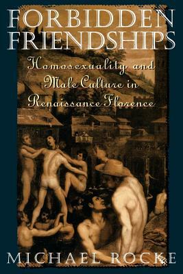 Forbidden Friendships: Homosexuality and Male Culture in Renaissance Florence by Michael Rocke