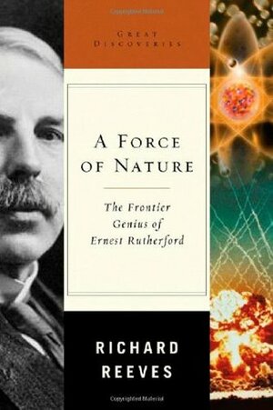 A Force of Nature: The Frontier Genius of Ernest Rutherford by Richard Reeves