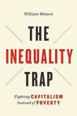 The Inequality Trap: Fighting Capitalism Instead of Poverty by William Watson