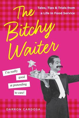 The Bitchy Waiter: Life on the Other Side of the Menu by Darron Cardosa