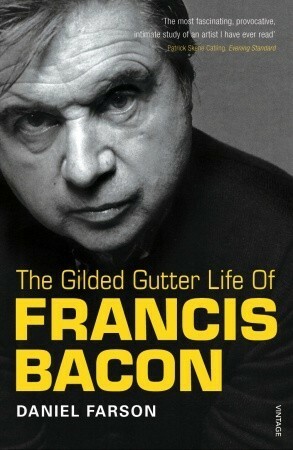The Gilded Gutter Life of Francis Bacon by Francis Bacon, Daniel Farson
