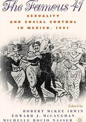 The Famous 41: Sexuality and Social Control in Mexico, 1901 by Edward J. McCaughan, Robert McKee Irwin, Michelle Rocio Nasser