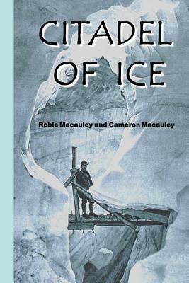 Citadel of Ice: Life and death in a glacier fortress during World War I by Robie MacAuley, Cameron MacAuley