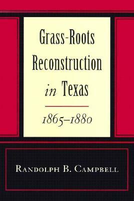 Grass Roots Reconstruction in Texas, 1865--1880 by Randolph B. Campbell