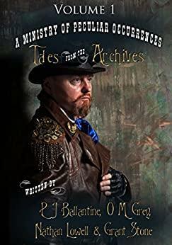 A Ministry of Peculiar Occurrences: Tales from the Archives, Collection 1 by Grant Stone, O.M. Grey, Nathan Lowell, Philippa Ballantine