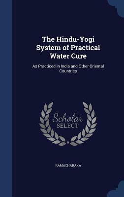 The Hindu-Yogi System of Practical Water Cure: As Practiced in India and Other Oriental Countries by Ramacharaka